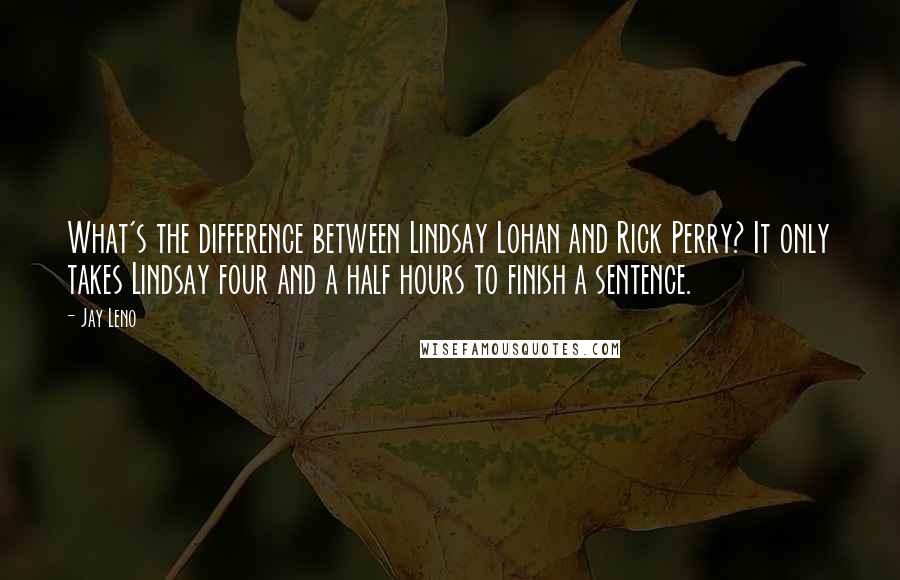 Jay Leno Quotes: What's the difference between Lindsay Lohan and Rick Perry? It only takes Lindsay four and a half hours to finish a sentence.