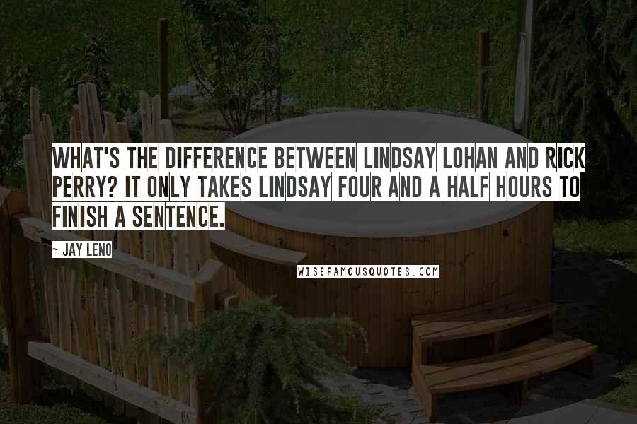 Jay Leno Quotes: What's the difference between Lindsay Lohan and Rick Perry? It only takes Lindsay four and a half hours to finish a sentence.