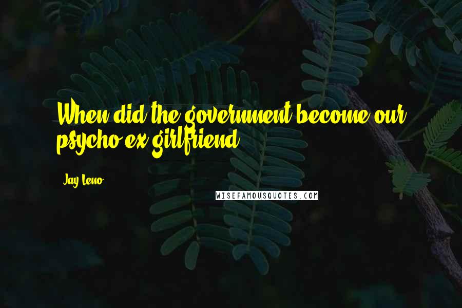 Jay Leno Quotes: When did the government become our psycho ex-girlfriend