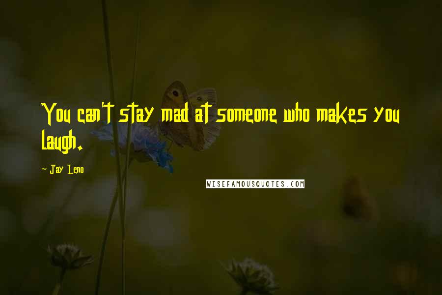 Jay Leno Quotes: You can't stay mad at someone who makes you laugh.