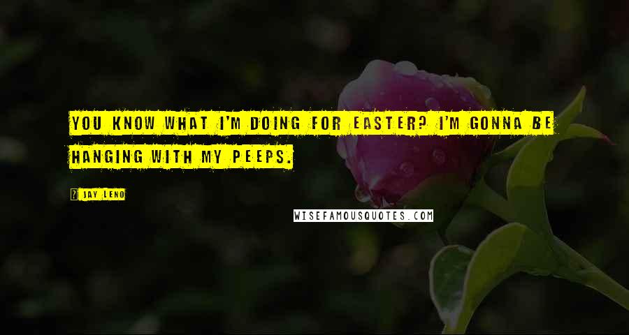 Jay Leno Quotes: You know what I'm doing for Easter? I'm gonna be hanging with my Peeps.