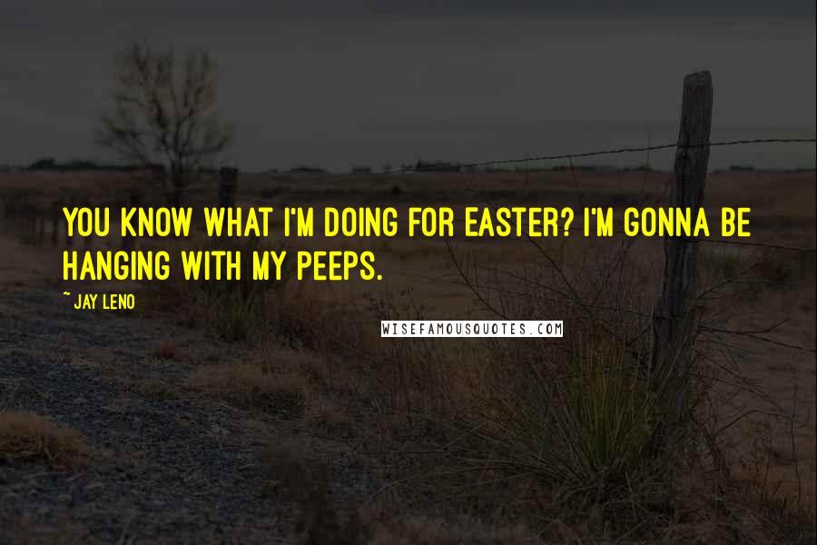 Jay Leno Quotes: You know what I'm doing for Easter? I'm gonna be hanging with my Peeps.