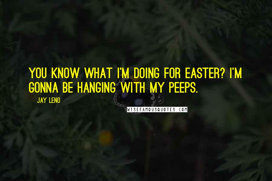 Jay Leno Quotes: You know what I'm doing for Easter? I'm gonna be hanging with my Peeps.