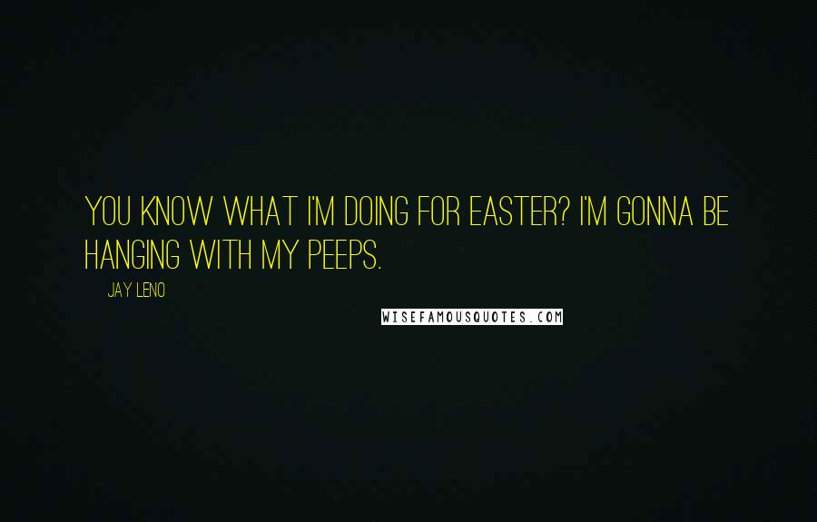 Jay Leno Quotes: You know what I'm doing for Easter? I'm gonna be hanging with my Peeps.