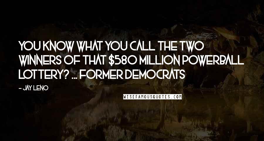 Jay Leno Quotes: You know what you call the two winners of that $580 million PowerBall lottery? ... Former Democrats