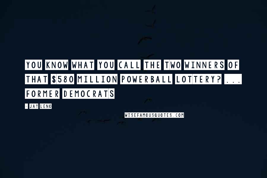 Jay Leno Quotes: You know what you call the two winners of that $580 million PowerBall lottery? ... Former Democrats