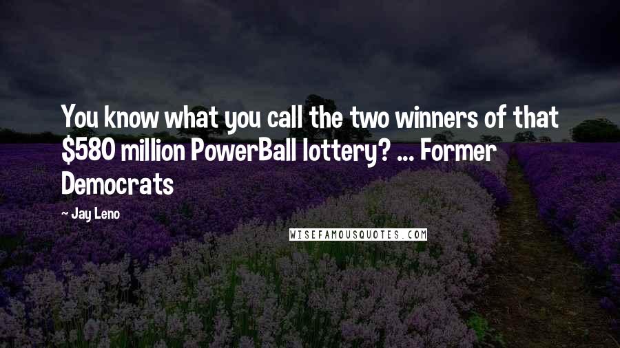 Jay Leno Quotes: You know what you call the two winners of that $580 million PowerBall lottery? ... Former Democrats