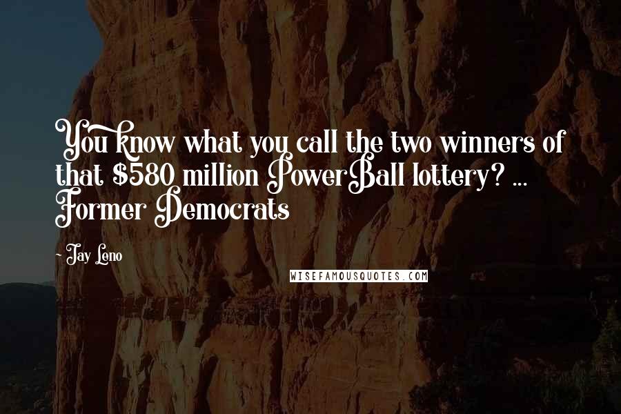 Jay Leno Quotes: You know what you call the two winners of that $580 million PowerBall lottery? ... Former Democrats