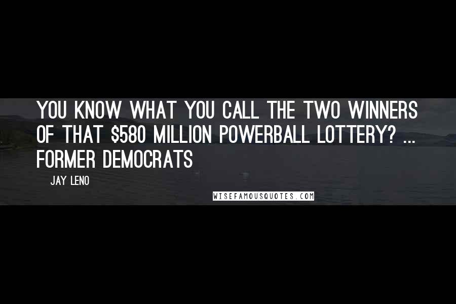 Jay Leno Quotes: You know what you call the two winners of that $580 million PowerBall lottery? ... Former Democrats