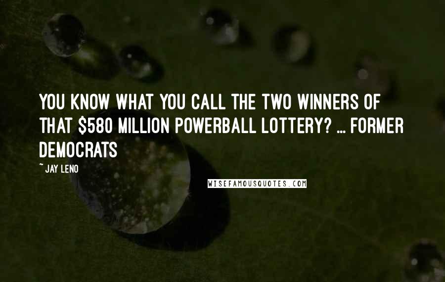 Jay Leno Quotes: You know what you call the two winners of that $580 million PowerBall lottery? ... Former Democrats