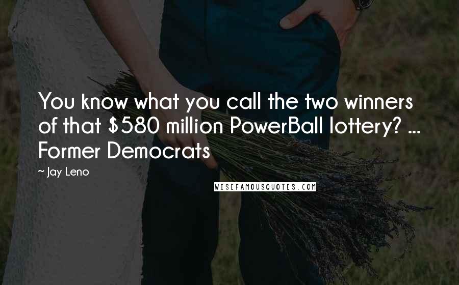 Jay Leno Quotes: You know what you call the two winners of that $580 million PowerBall lottery? ... Former Democrats