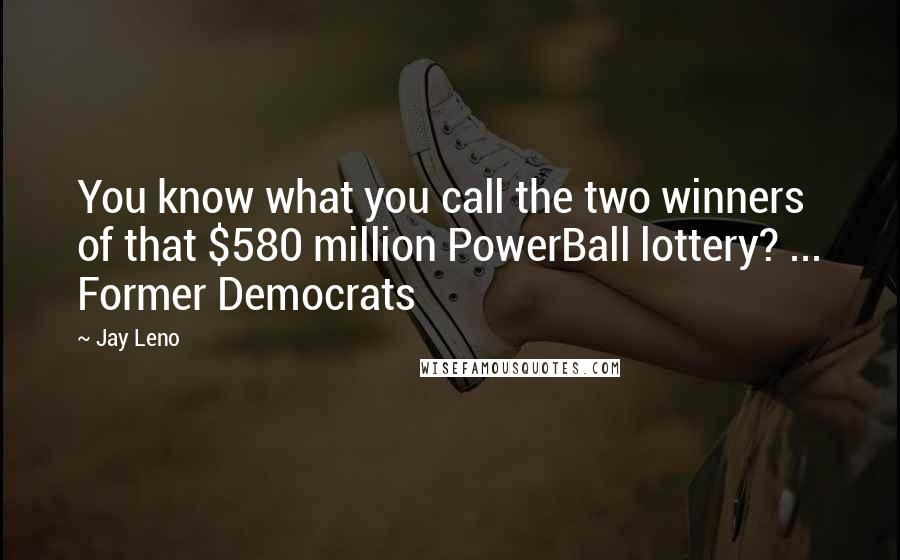 Jay Leno Quotes: You know what you call the two winners of that $580 million PowerBall lottery? ... Former Democrats