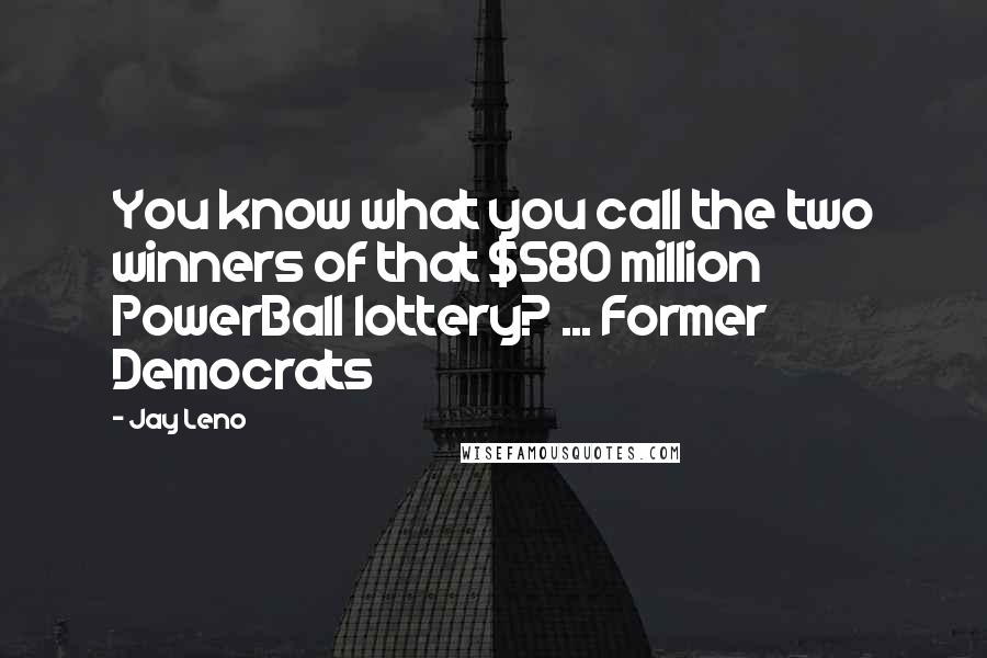 Jay Leno Quotes: You know what you call the two winners of that $580 million PowerBall lottery? ... Former Democrats