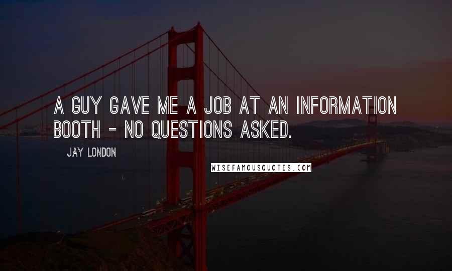 Jay London Quotes: A guy gave me a job at an information booth - no questions asked.