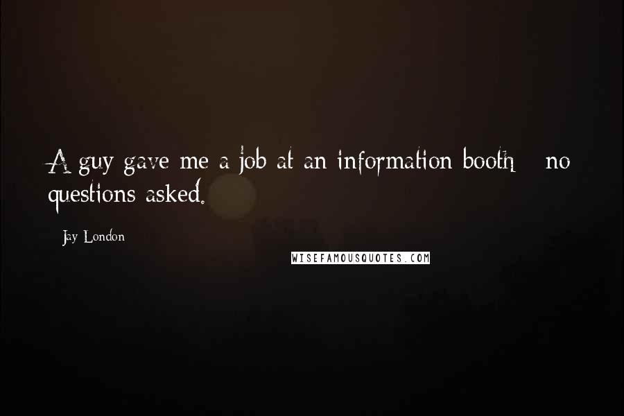 Jay London Quotes: A guy gave me a job at an information booth - no questions asked.