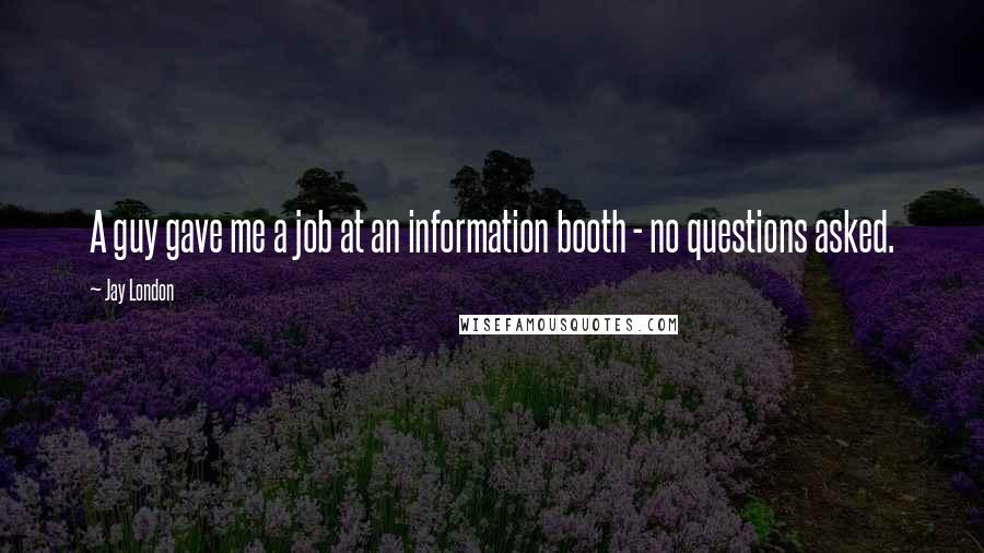 Jay London Quotes: A guy gave me a job at an information booth - no questions asked.