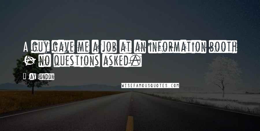 Jay London Quotes: A guy gave me a job at an information booth - no questions asked.