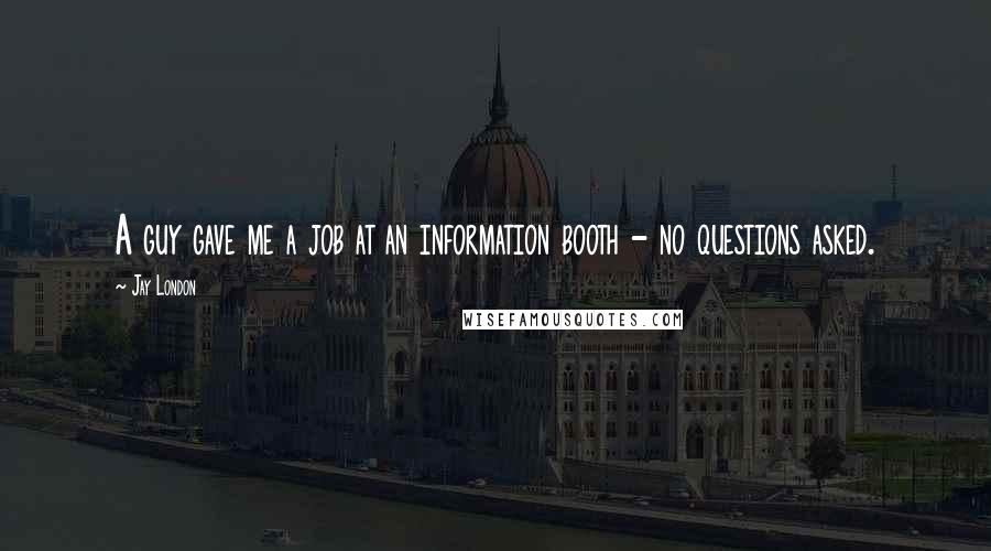 Jay London Quotes: A guy gave me a job at an information booth - no questions asked.