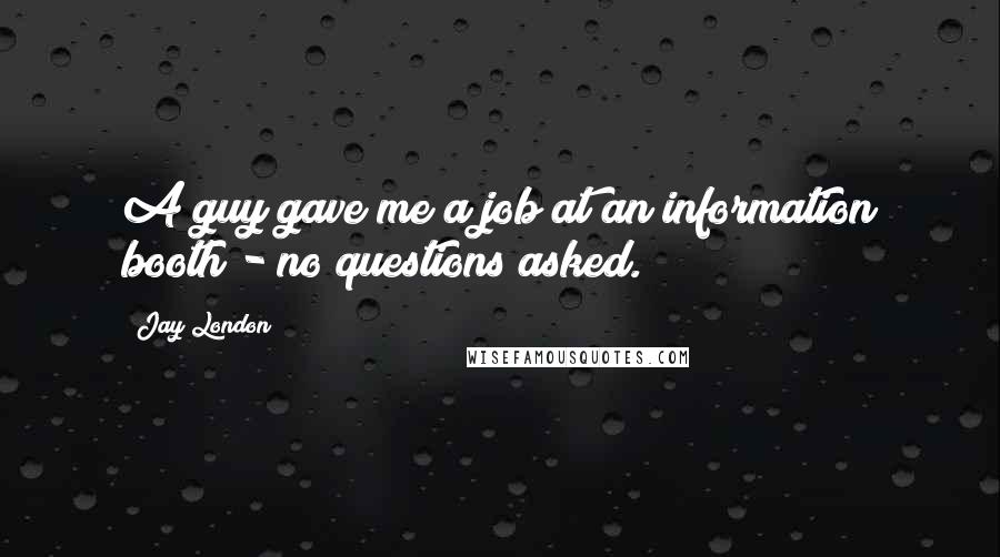 Jay London Quotes: A guy gave me a job at an information booth - no questions asked.