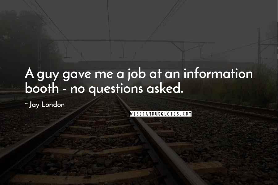 Jay London Quotes: A guy gave me a job at an information booth - no questions asked.