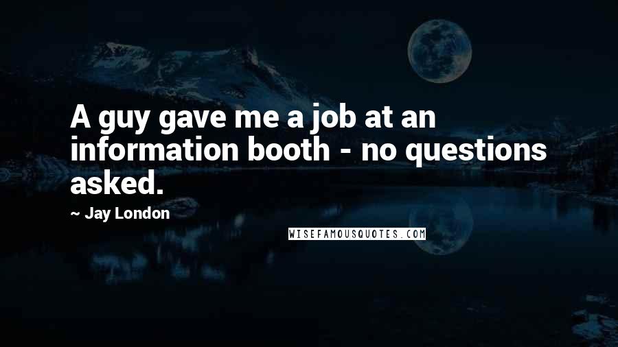 Jay London Quotes: A guy gave me a job at an information booth - no questions asked.