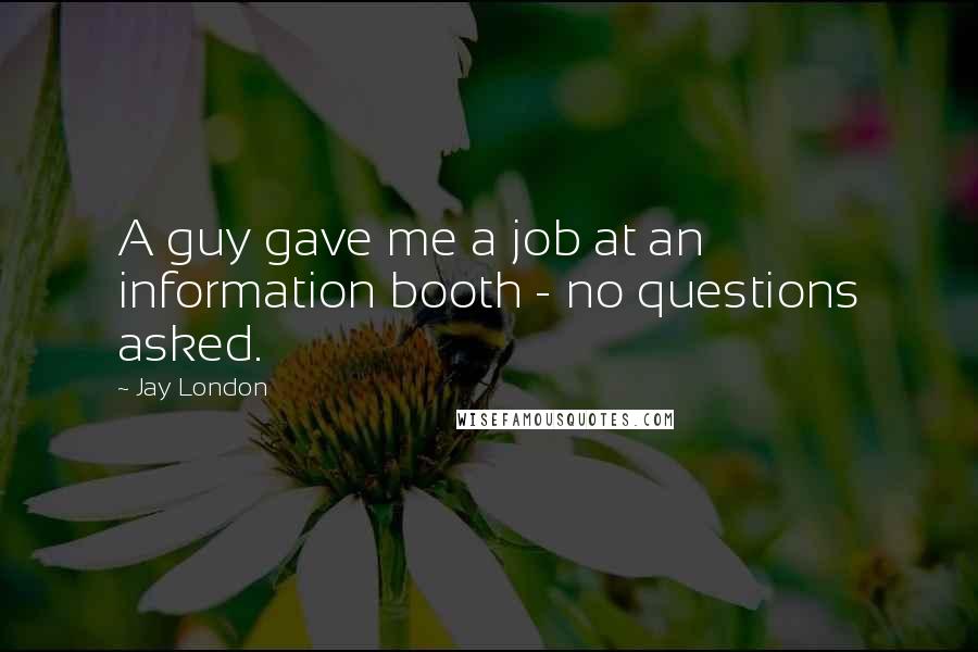 Jay London Quotes: A guy gave me a job at an information booth - no questions asked.