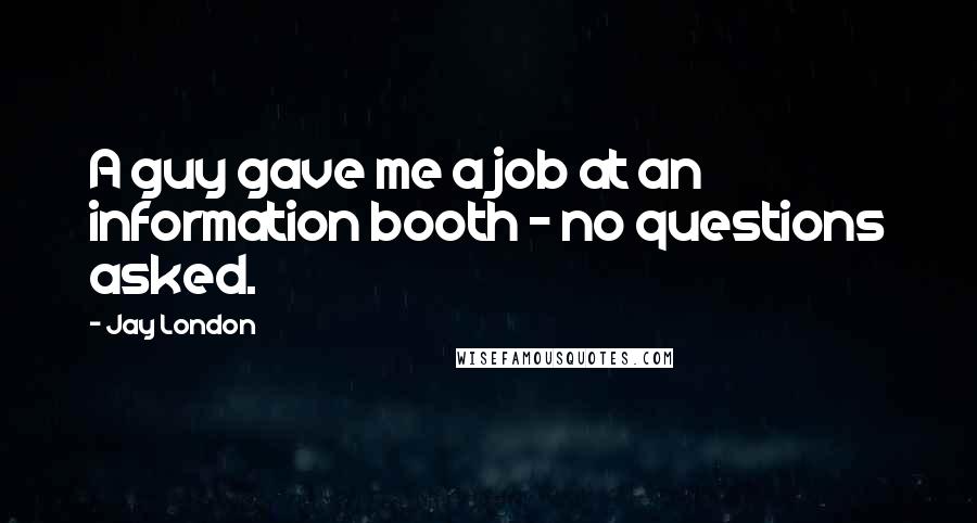 Jay London Quotes: A guy gave me a job at an information booth - no questions asked.