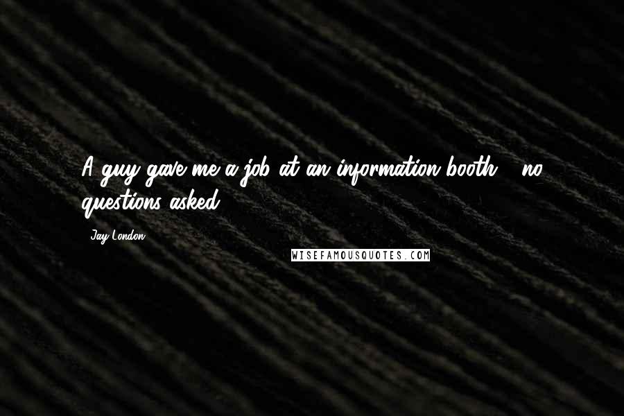Jay London Quotes: A guy gave me a job at an information booth - no questions asked.