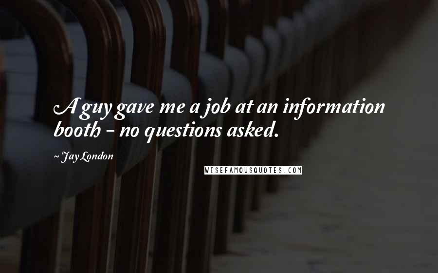 Jay London Quotes: A guy gave me a job at an information booth - no questions asked.