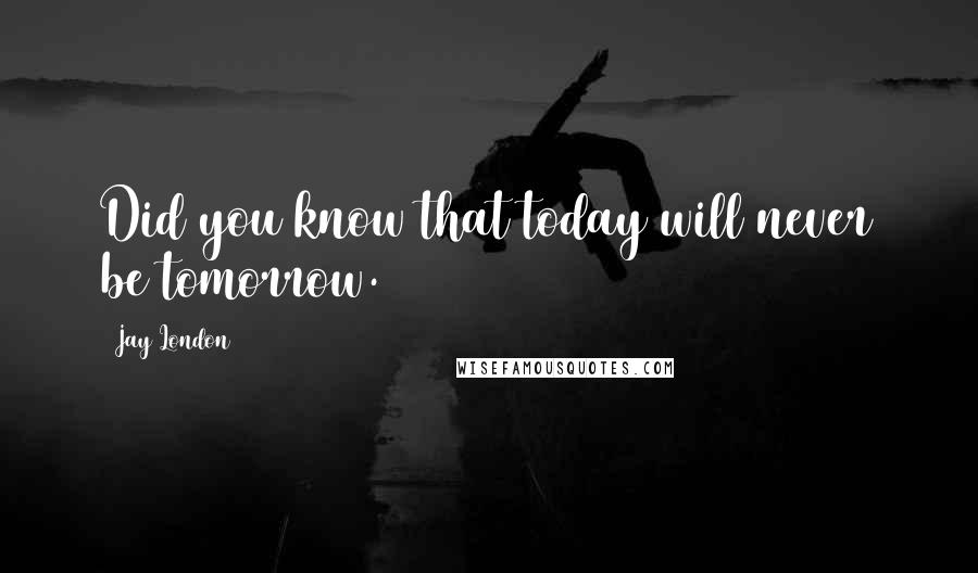 Jay London Quotes: Did you know that today will never be tomorrow.