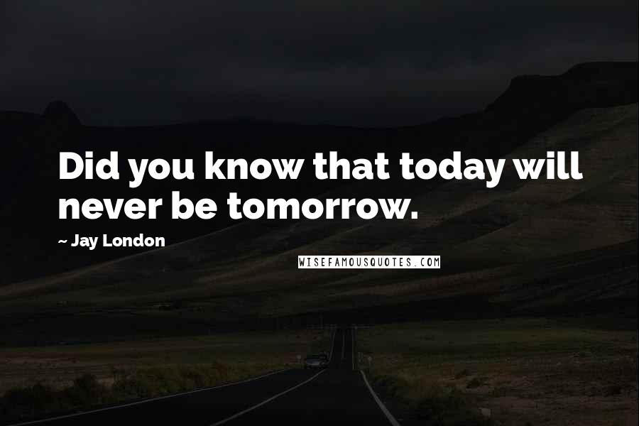 Jay London Quotes: Did you know that today will never be tomorrow.