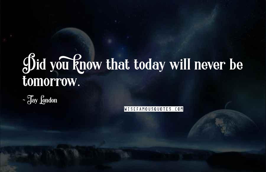 Jay London Quotes: Did you know that today will never be tomorrow.