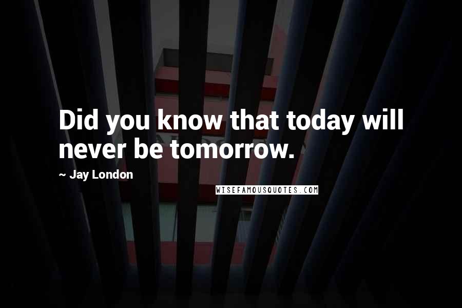 Jay London Quotes: Did you know that today will never be tomorrow.