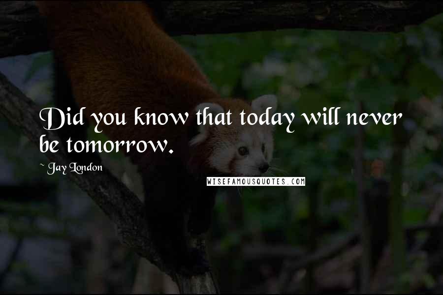 Jay London Quotes: Did you know that today will never be tomorrow.