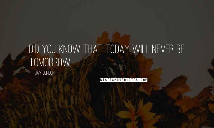 Jay London Quotes: Did you know that today will never be tomorrow.