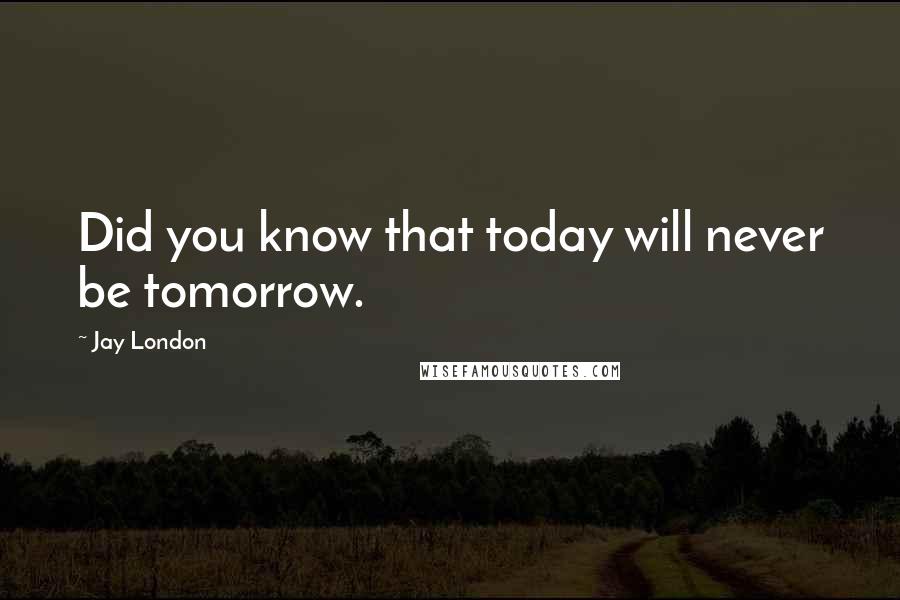 Jay London Quotes: Did you know that today will never be tomorrow.