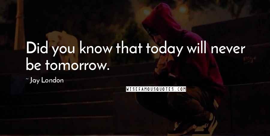 Jay London Quotes: Did you know that today will never be tomorrow.