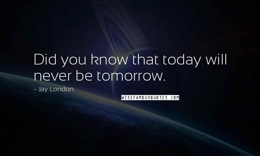 Jay London Quotes: Did you know that today will never be tomorrow.