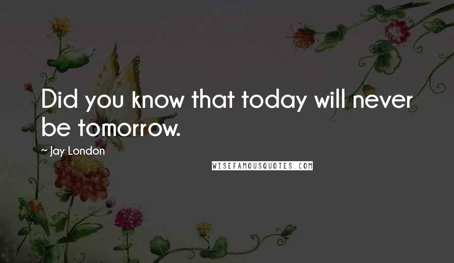 Jay London Quotes: Did you know that today will never be tomorrow.