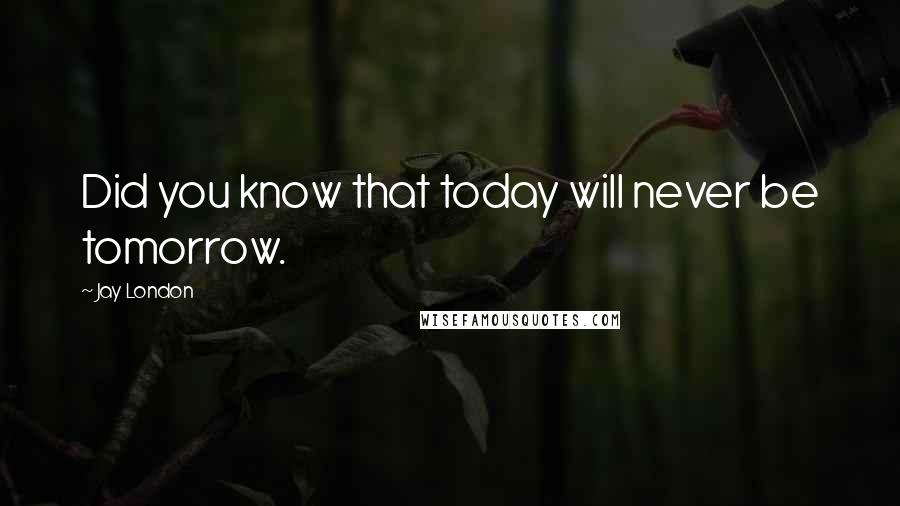 Jay London Quotes: Did you know that today will never be tomorrow.