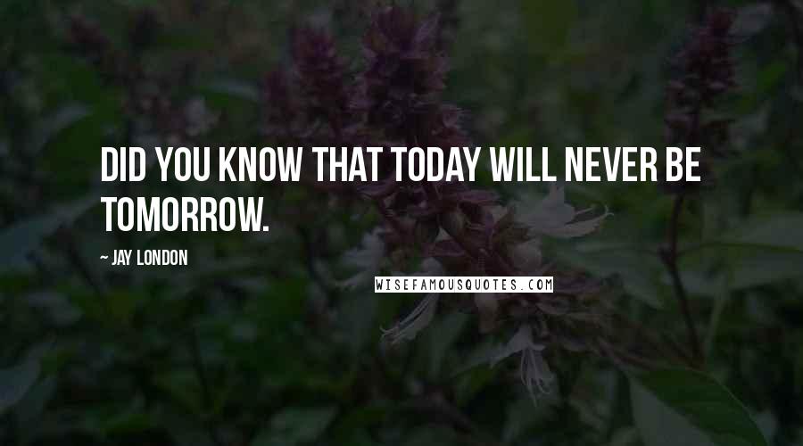 Jay London Quotes: Did you know that today will never be tomorrow.