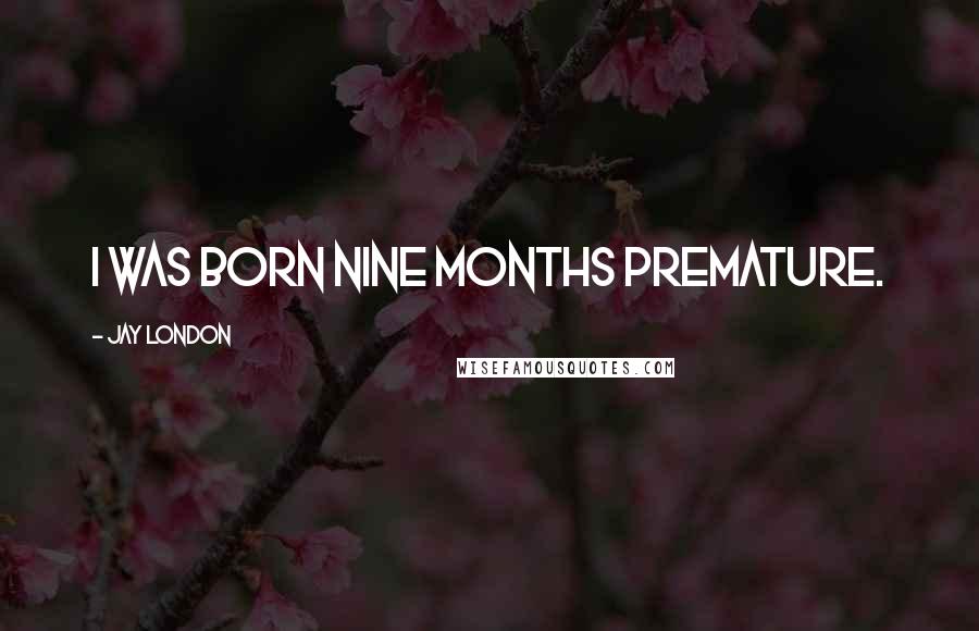 Jay London Quotes: I was born nine months premature.