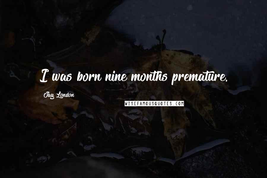 Jay London Quotes: I was born nine months premature.