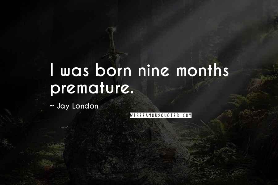 Jay London Quotes: I was born nine months premature.