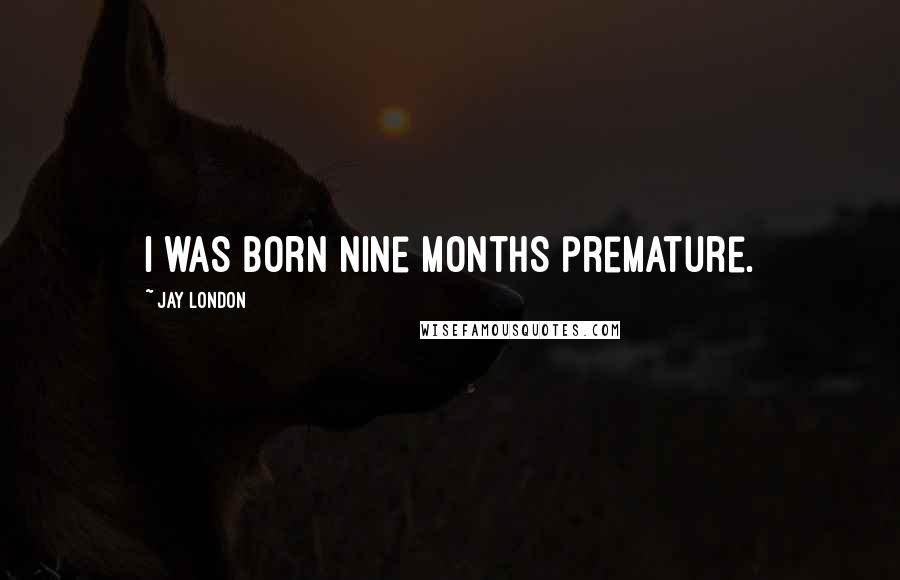 Jay London Quotes: I was born nine months premature.