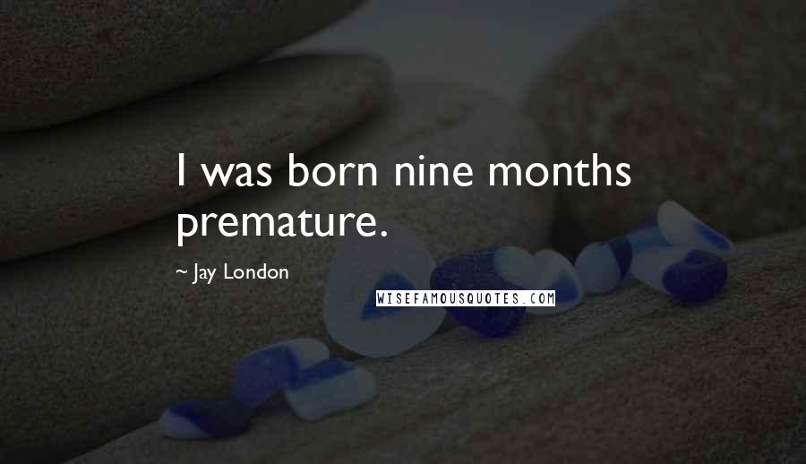 Jay London Quotes: I was born nine months premature.