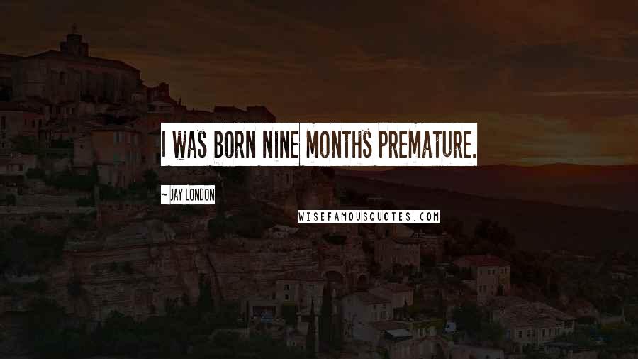 Jay London Quotes: I was born nine months premature.