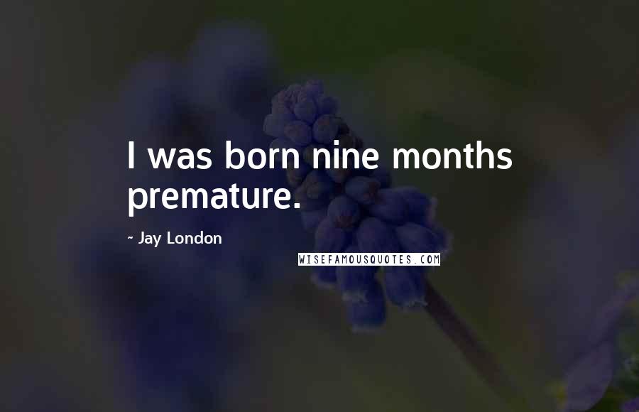 Jay London Quotes: I was born nine months premature.