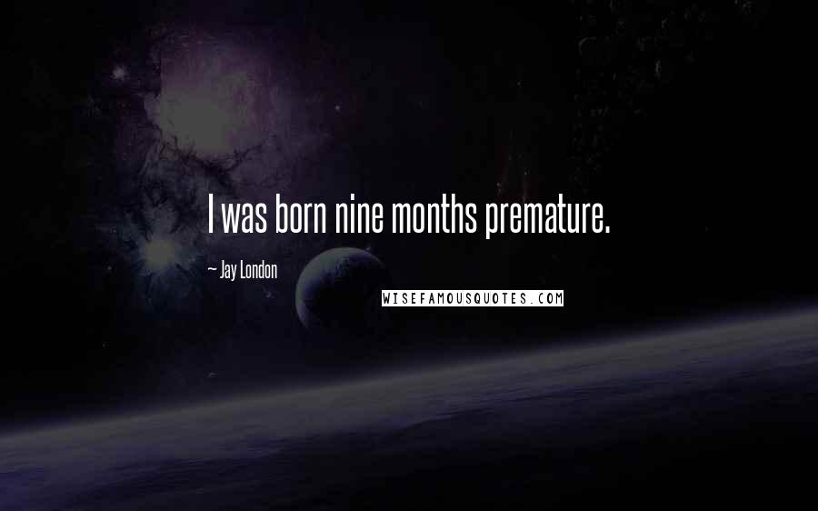 Jay London Quotes: I was born nine months premature.