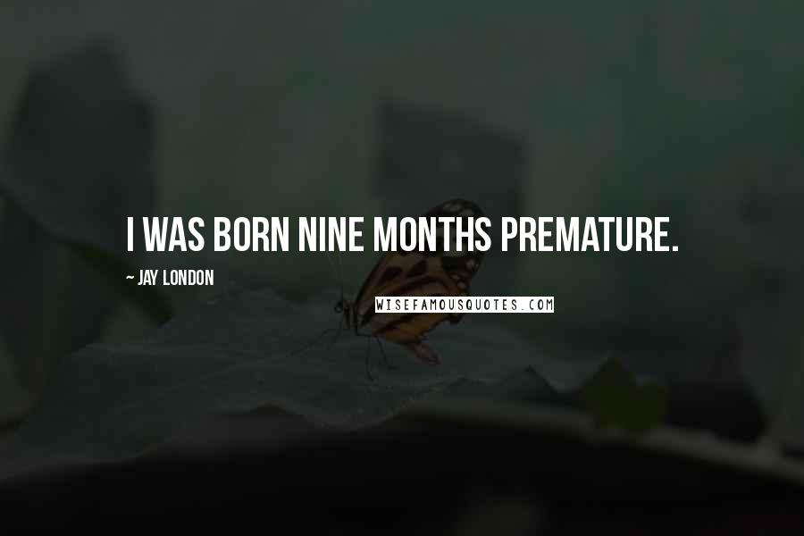 Jay London Quotes: I was born nine months premature.
